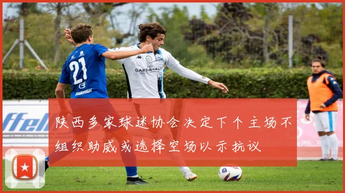 陕西多家球迷协会决定下个主场不组织助威或选择空场以示抗议